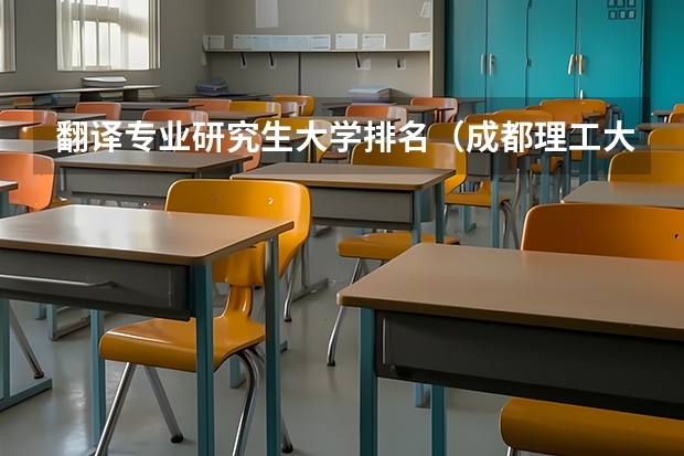 翻译专业研究生大学排名（成都理工大学专业排名及分数线）