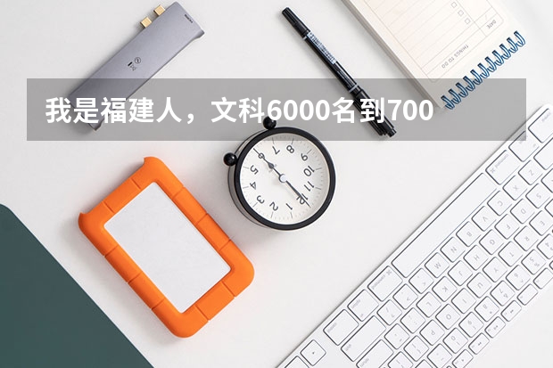 我是福建人，文科6000名到7000名去读什么学校