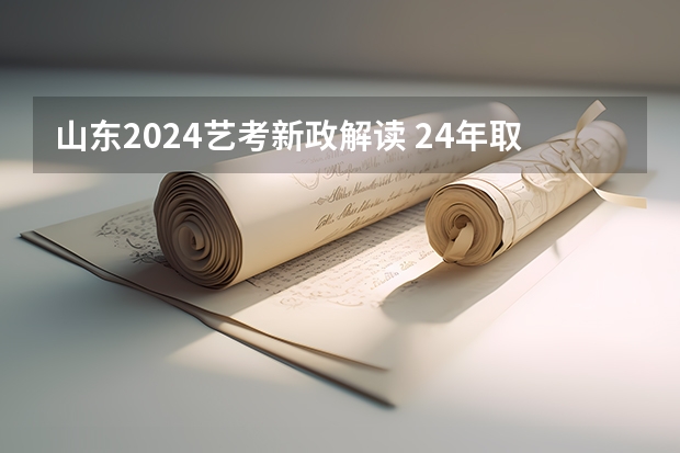 山东2024艺考新政解读 24年取消艺术特长生详细政策