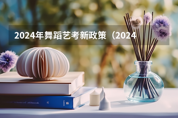 2024年舞蹈艺考新政策（2024年艺术高考时间）