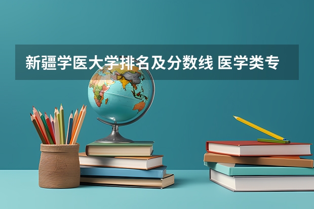 新疆学医大学排名及分数线 医学类专业大学排名及分数线