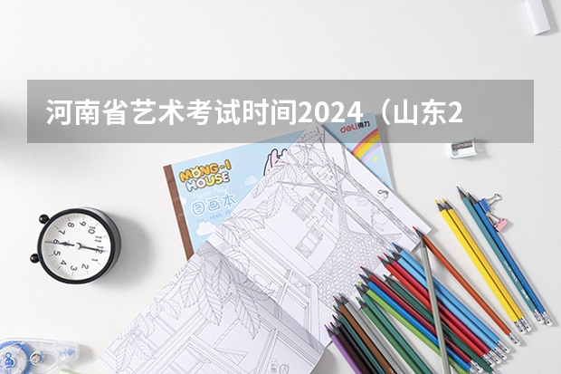 河南省艺术考试时间2024（山东2024年艺考时间表）