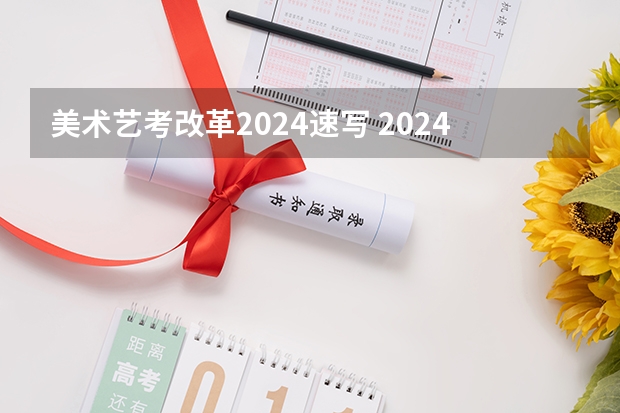 美术艺考改革2024速写 2024年艺考最新政策