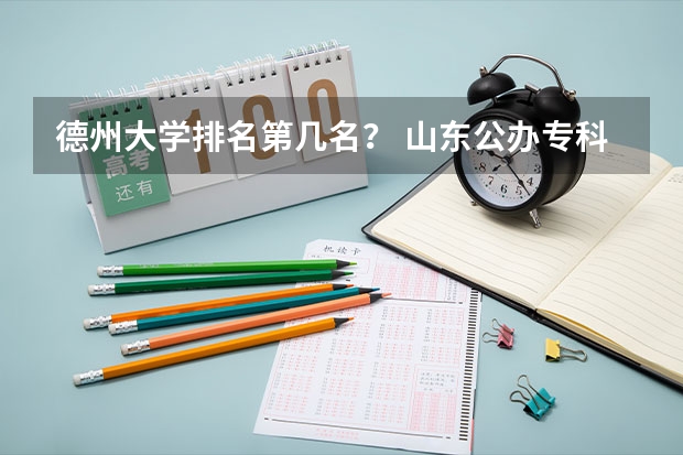 德州大学排名第几名？ 山东公办专科大学排名及分数线