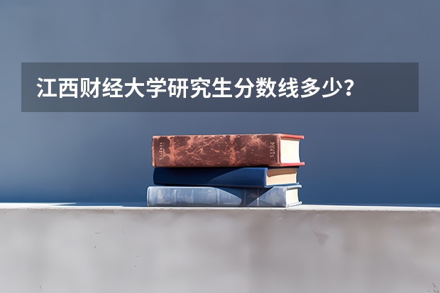 江西财经大学研究生分数线多少？