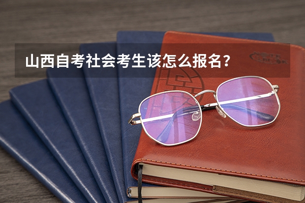 山西自考社会考生该怎么报名？