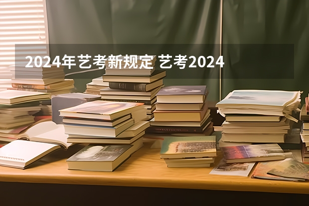 2024年艺考新规定 艺考2024文化分要求