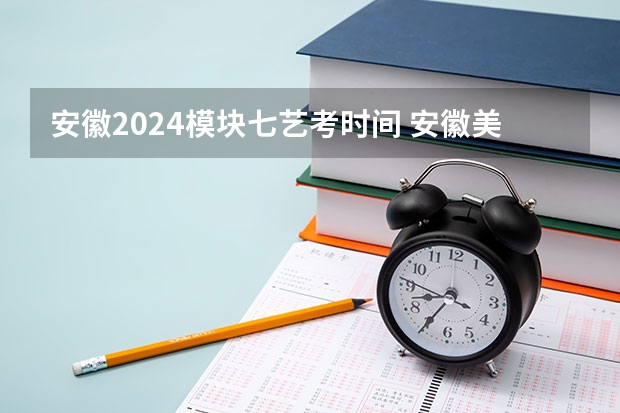 安徽2024模块七艺考时间 安徽美术省考时间2024考试时间