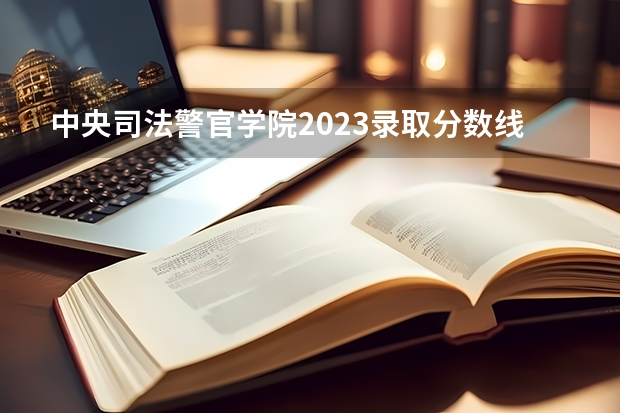 中央司法警官学院2023录取分数线 浙江警察学院录取分数