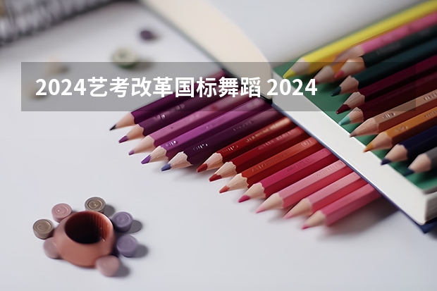 2024艺考改革国标舞蹈 2024年舞蹈艺考新政策