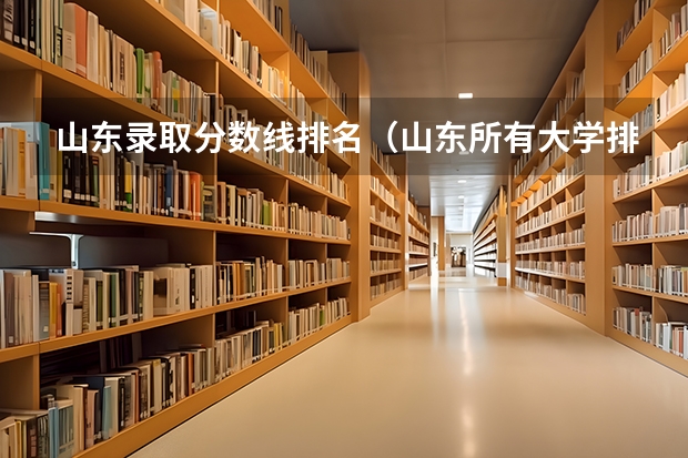 山东录取分数线排名（山东所有大学排名以及录取分数线）