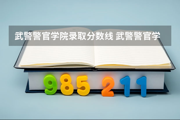 武警警官学院录取分数线 武警警官学院招生录取分数线