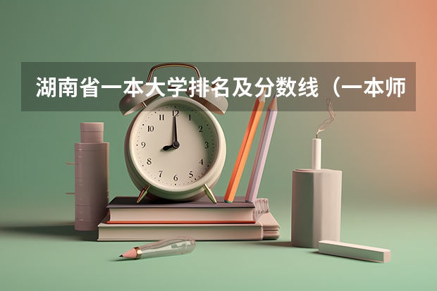 湖南省一本大学排名及分数线（一本师范类院校的排名及分数线）