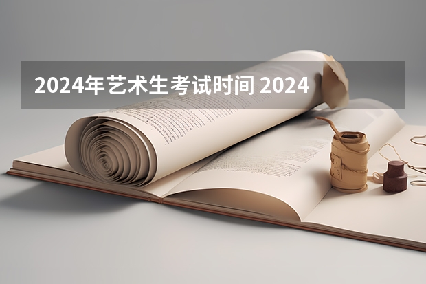 2024年艺术生考试时间 2024年艺考新规定