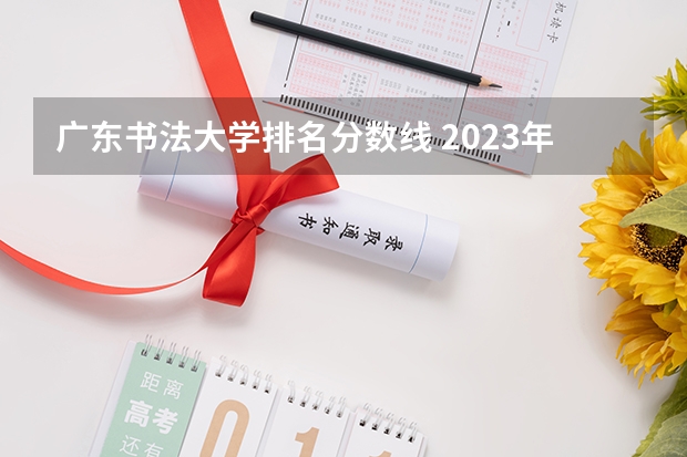 广东书法大学排名分数线 2023年全国艺术类表演专业大学录取分数线排名