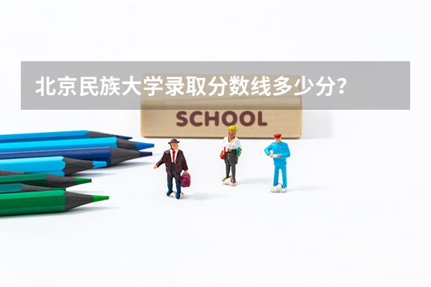 北京民族大学录取分数线多少分？