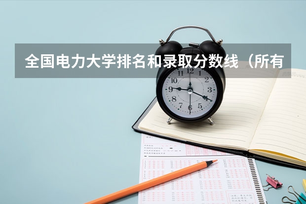 全国电力大学排名和录取分数线（所有师范大学排名及录取分数线）