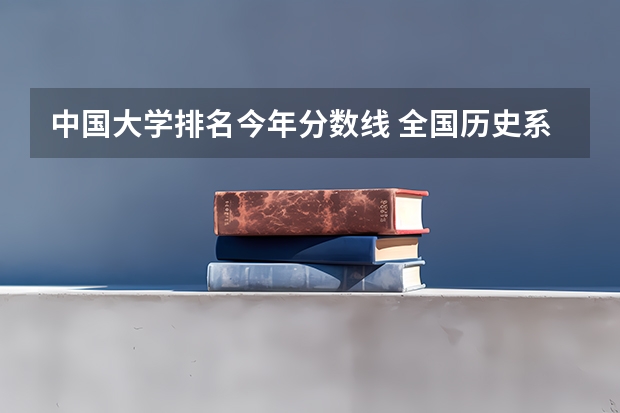 中国大学排名今年分数线 全国历史系大学排名分数线