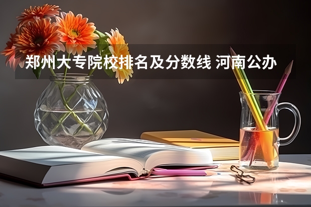 郑州大专院校排名及分数线 河南公办本科学校排名及分数线