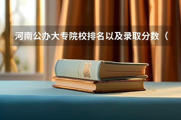 河南公办大专院校排名以及录取分数（河南公办二本学校排名及分数线）