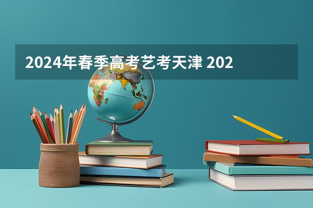 2024年春季高考艺考天津 2023天津春季高考可以报考的学校