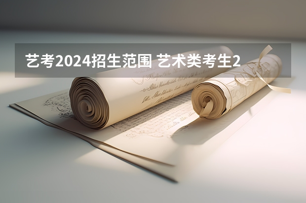 艺考2024招生范围 艺术类考生2024年政策