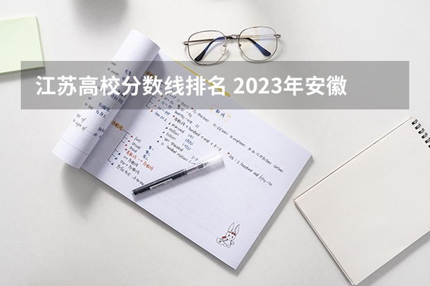 江苏高校分数线排名 2023年安徽高考:全国211/985大学在安徽的录取分数线及排名情况