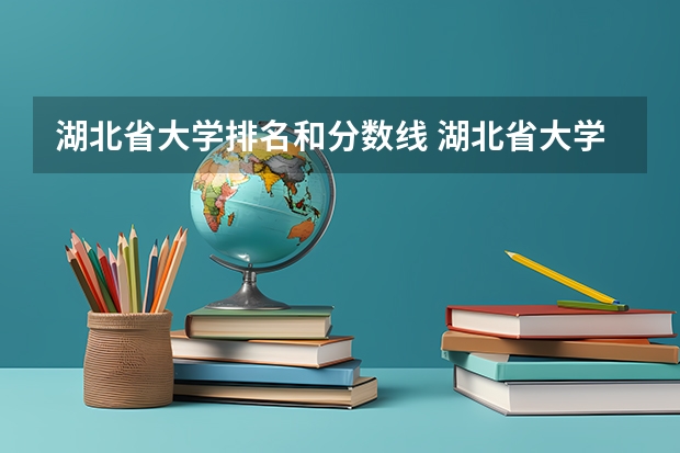 湖北省大学排名和分数线 湖北省大学排名一览表及录取分数线