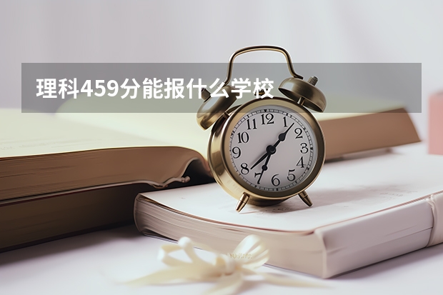 理科459分能报什么学校