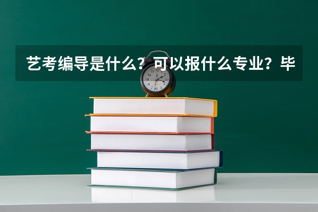 艺考编导是什么？可以报什么专业？毕业后编导可以干什么