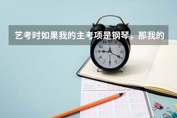 艺考时如果我的主考项是钢琴，那我的副考项一定得是声乐吗。还有主考项和副考项各占多少分