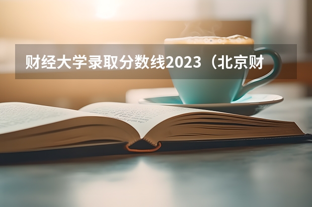 财经大学录取分数线2023（北京财经类大学排名）