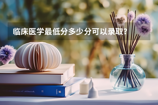 临床医学最低分多少分可以录取？