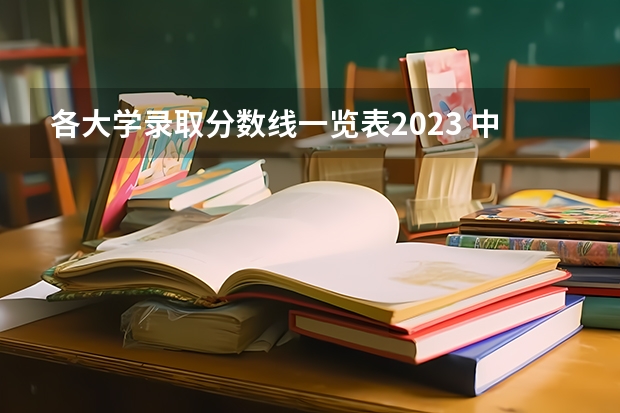 各大学录取分数线一览表2023 中国大学排名及录取分数线