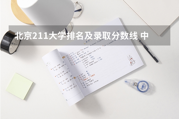 北京211大学排名及录取分数线 中国大学排名及录取分数线