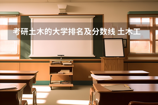 考研土木的大学排名及分数线 土木工程专业大学排名及分数线