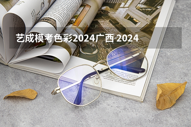 艺成模考色彩2024广西 2024年美术艺考政策