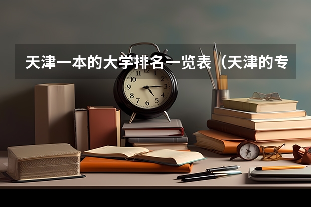 天津一本的大学排名一览表（天津的专科学校排名及分数线）