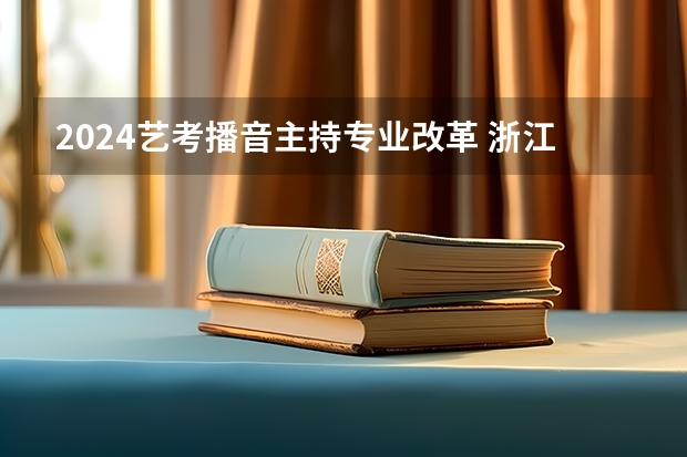 2024艺考播音主持专业改革 浙江省2024年艺考政策