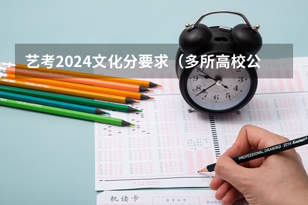 艺考2024文化分要求（多所高校公布2024年艺考初试时间）