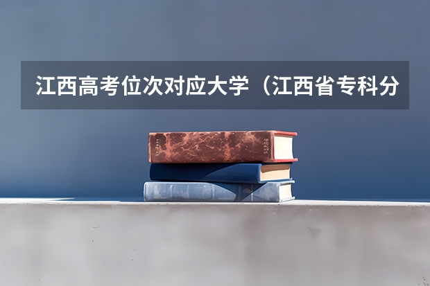 江西高考位次对应大学（江西省专科分数线排名）