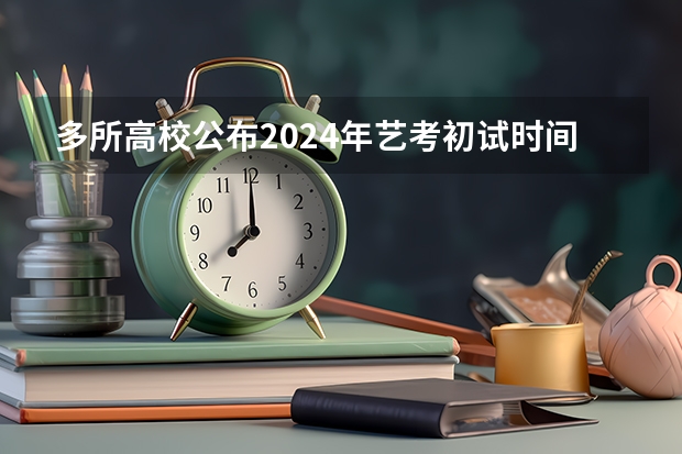 多所高校公布2024年艺考初试时间（2024舞蹈艺考时间）