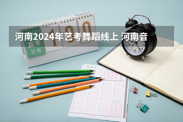 河南2024年艺考舞蹈线上 河南音乐艺考2024新政策