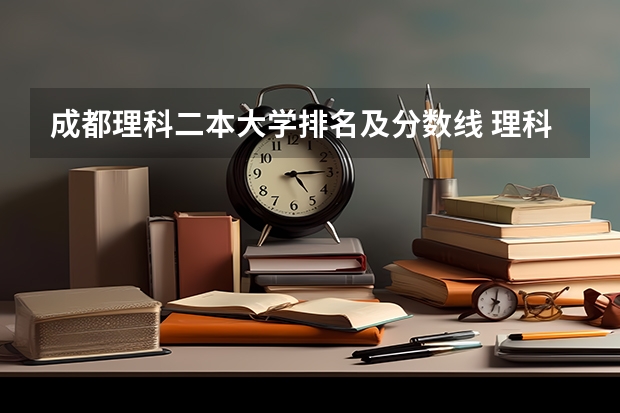 成都理科二本大学排名及分数线 理科二本大学排名及分数线