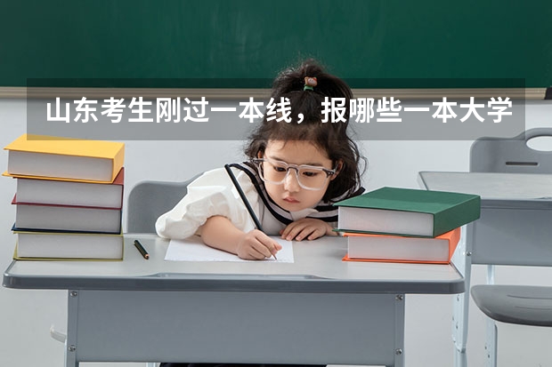 山东考生刚过一本线，报哪些一本大学好？