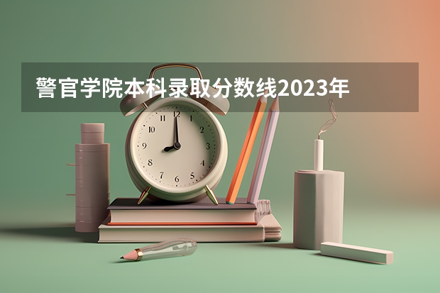 警官学院本科录取分数线2023年 郑州铁道警察学院分数线