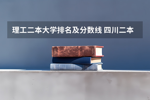 理工二本大学排名及分数线 四川二本公办大学排名及分数线