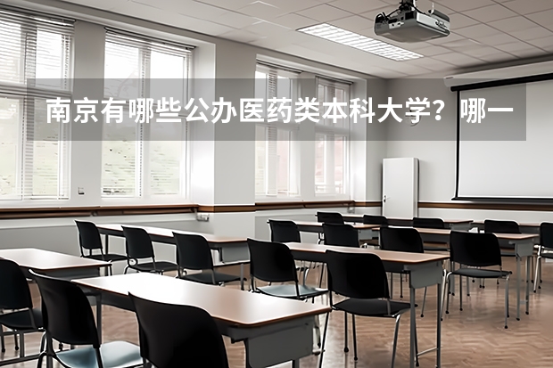 南京有哪些公办医药类本科大学？哪一所值得推荐给全国的高考考生？