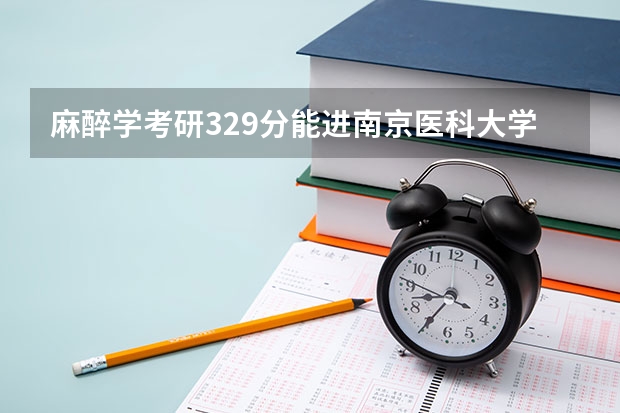 麻醉学考研329分能进南京医科大学复试吗?