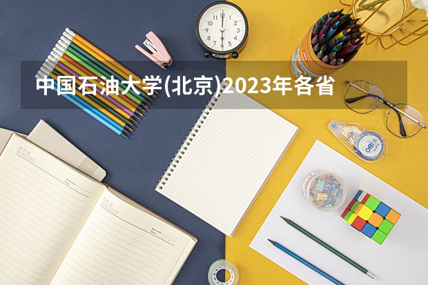 中国石油大学(北京)2023年各省各专业录取线,哪些专业分较高?